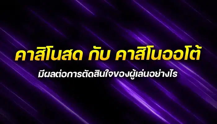 คาสิโนสดกับคาสิโนออโต้ มีผลต่อการตัดสินใจของผู้เล่นอย่างไร